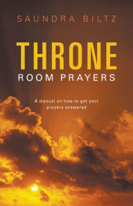 Title: Throne Room Prayers: A manual on how to get your prayers answered, Author: Saundra Biltz