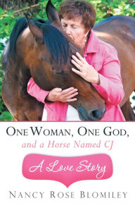 Title: One Woman, One God, and a Horse Named CJ - A Love Story, Author: Nancy Rose Blomiley