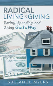 Title: Radical Living and Giving: Saving, Spending, and Giving God's Way, Author: SueLange Myers