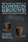God Brought Us Together on Common Ground When We Weren't Looking: A Story of Contentment, Espresso, and God's Sense of Humor Turning to Love