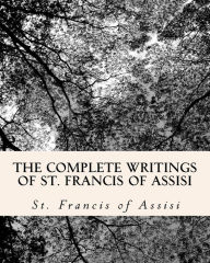 Title: The Complete Writings of St. Francis of Assisi: with Biography, Author: Z El Bey