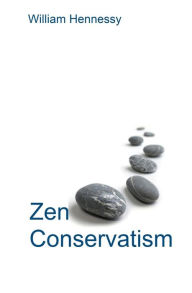 Title: Zen Conservatism: Reclaim your liberty without losing your soul, Author: William Hennessy