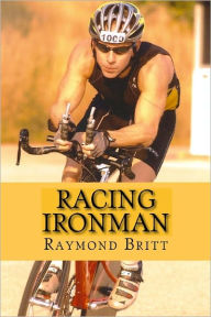 Title: Racing Ironman: From Debut to Kona and Beyond, Author: Raymond Britt