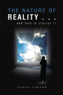 THE NATURE OF REALITY ...: ... and how to change it