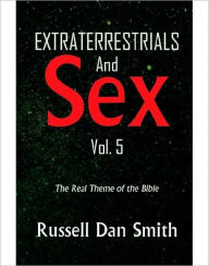 Title: EXTRATERRESTRIAL & SEX Vol. 5: The Real Theme of the Bible, Author: Russell Dan Smith