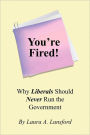 You're Fired!: Why Liberals Should Never Run the Government