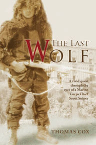 Title: The Last Wolf: A vivid quest through the eyes of a Marine Corps Chief Scout Sniper, Author: Thomas Cox