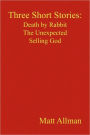 Three Short Stories: Death by Rabbit the Unexpected Selling God: Death by Rabbit, the Unexpected, Selling God