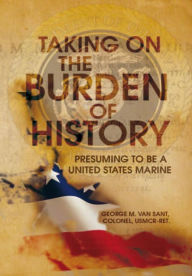 Title: Taking On The Burden Of History: Presuming to be a United States Marine, Author: George M. Van Sant