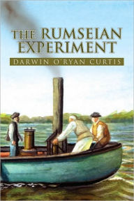 Title: The Rumseian Experiment: Being an Account of the Imaginous Mr. Rumsey's Creation of Steamboats During the First Years of Our Republik, Author: Darwin O'Ryan Curtis