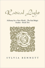 Title: RADICAL LIGHT: Alchemy for a New World-The Real Magic Studies Book Two, Author: Sylvia Bennett