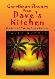 Title: Carribean Flavors From Dave's Kitchen: A Taste of Purto Rican Cuisine, Author: David Guzman