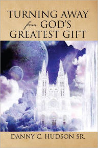 Title: Turning Away from God's Greatest Gift, Author: Danny C. Hudson Sr.