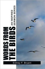 Title: WORDS FROM THE BIRDS: An Inspired Sermon Series, Author: Sidney F. Bryant