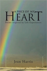 Title: A Piece Of My Heart: Poems Inspired by Life Experiences, Author: Jean Harris