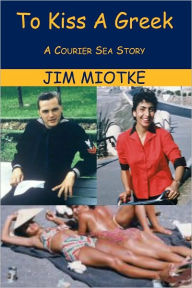Title: To Kiss A Greek: A Courier Sea Story, Author: Jim Miotke