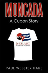 Title: Moncada: A Cuban Story, Author: Webster Hare Paul Webster Hare