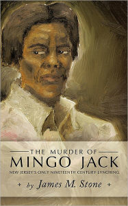 Title: The Murder of Mingo Jack: New Jersey's Only Nineteenth Century Lynching, Author: M Stone James M Stone