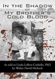 Title: In the Shadow of My Brother's Cold Blood: As told to Linda LeBert-Corbello, PhD, Author: by David Hickock
