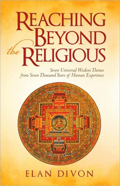 Reaching Beyond the Religious: Seven Universal Wisdom Themes from Seven Thousand Years of Human Experience