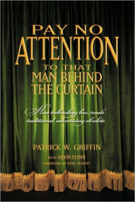 Title: Pay No Attention to That Man Behind the Curtain: How Technology Has Made Traditional Advertising Obsolete, Author: Griffi Patrick Griffin with Kevin Flynn