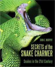 Title: Secrets of the Snake Charmer: Snakes in the 21st Century, Author: John C. Murphy