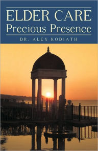 Title: Elder Care: Precious Presence, Author: Dr. Alex Kodiath