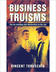 Title: Business Truisms: Tips for Avoiding Self-Destruction on the Job, Author: Vincent Toroscata