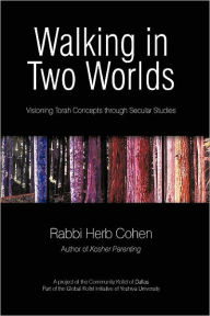 Title: Walking in Two Worlds: Visioning Torah Concepts through Secular Studies, Author: Rabbi Herb Cohen