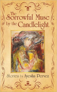 The Sorrowful Muse by the Candlelight: Short Stories by Ayesha Pervez