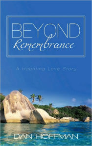 Title: Beyond Remembrance: A Haunting Love Story, Author: Dan Hoffman