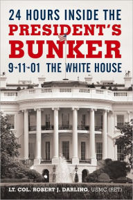 Title: 24 Hours Inside the President's Bunker: 9-11-01: the White House, Author: Lt. Col. Robert J. Darling USMC