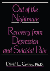 Title: Out of the Nightmare: Recovery from Depression and Suicidal Pain, Author: David L. Conroy Ph.D.