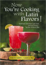 Now You're Cooking with Latin Flavors!: Good Food, Good Wine, Good Times, and Good Friends--The Best Life Has to Offer