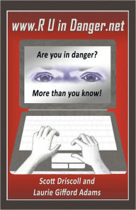 Title: www. R U in Danger.net: Are you in danger? More than you know!, Author: Scott Driscoll and Laurie Gifford Adams