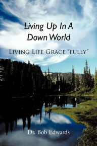 Title: Living Up In A Down World: Living Life Grace 