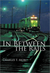 Title: In Between the Rails, Author: Charles F Mori