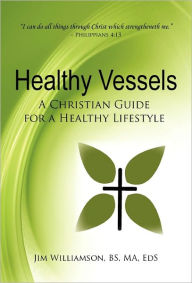 Title: Healthy Vessels: A Christian Guide for a Healthy Lifestyle, Author: Jim Williamson BS MA EdS