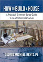 How to Build a House: A Practical, Common-Sense Guide to Residential Construction