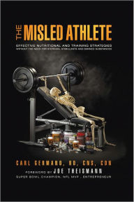 Title: The Misled Athlete: Effective Nutritional and Training Strategies Without The Need For Steroids, Stimulants and Banned Substances, Author: Carl Germano RD CNS CDN