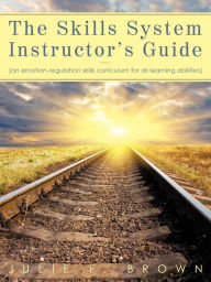 Title: The Skills System Instructor's Guide: An Emotion-Regulation Skills Curriculum for all Learning Abilities, Author: Julie F Brown MSW PhD