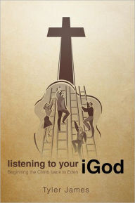 Title: Listening to Your iGod: Beginning the Climb back to Eden., Author: Tyler James