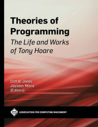 Title: Theories of Programming: The Life and Works of Tony Hoare, Author: Cliff B. Jones
