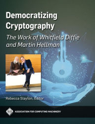Title: Democratizing Cryptography: The Work of Whitfield Diffie and Martin Hellman, Author: Rebecca Slayton
