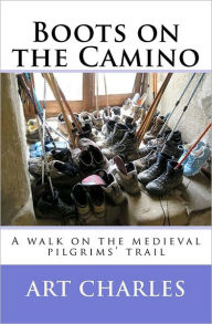 Title: Boots on the Camino: A walk on the medieval pilgrims' trail, Author: Arthur H Charles