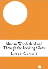 Title: Alice in Wonderland and Through the Looking Glass: (Alice's Adventure in Wonderland and Lewis Carroll Through the Looking Glass), Author: Lewis Carroll