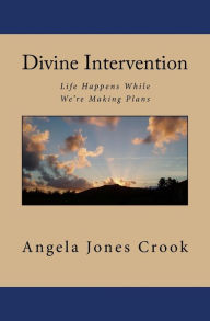 Title: Divine Intervention: Life Happens While We're Making Plans, Author: Angela Jones Crook