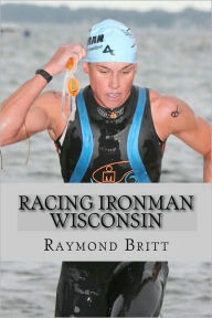 Title: Racing Ironman Wisconsin: Everything You Need to Know, Author: Raymond Britt