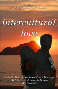 Title: Intercultural Love: A Guide That Praises Intercultural Marriage, As Intercultural Diversity Matters Are Discussed, Author: James Silver