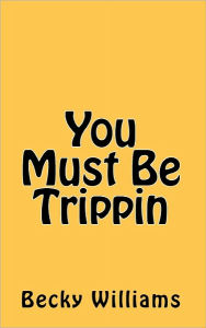 Title: You Must Be Trippin, Author: Becky Williams